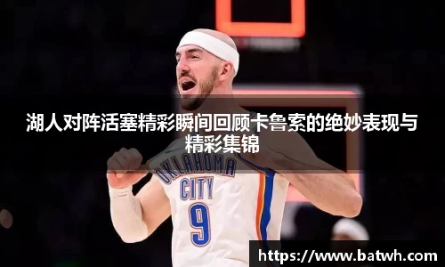 湖人对阵活塞精彩瞬间回顾卡鲁索的绝妙表现与精彩集锦