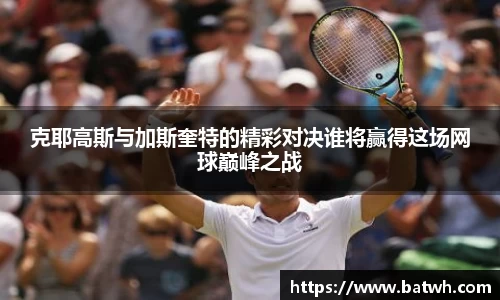 克耶高斯与加斯奎特的精彩对决谁将赢得这场网球巅峰之战