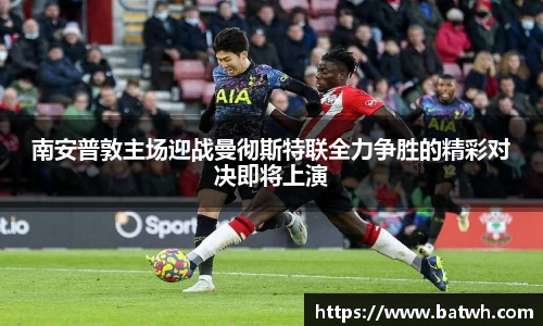 南安普敦主场迎战曼彻斯特联全力争胜的精彩对决即将上演