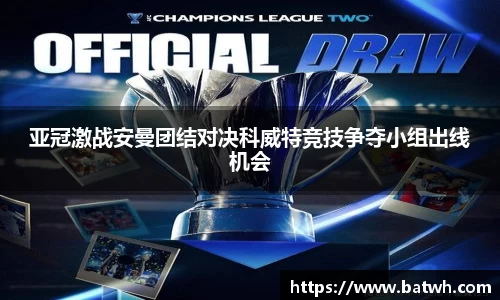 亚冠激战安曼团结对决科威特竞技争夺小组出线机会