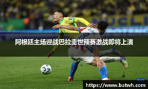 阿根廷主场迎战巴拉圭世预赛激战即将上演